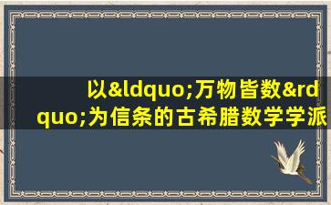 以“万物皆数”为信条的古希腊数学学派是( )